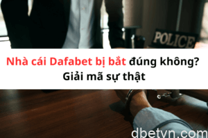 Nhà cái Dafabet bị bắt đúng không? Giải mã sự thật đằng sau 3